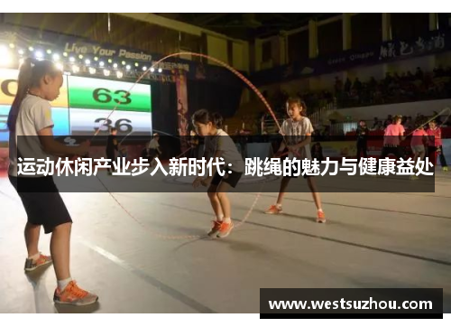 运动休闲产业步入新时代：跳绳的魅力与健康益处