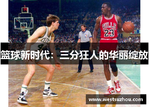 篮球新时代：三分狂人的华丽绽放